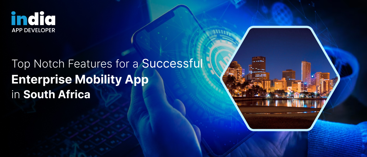 Top Notch Features for a Successful Enterprise Mobility App in South Africa